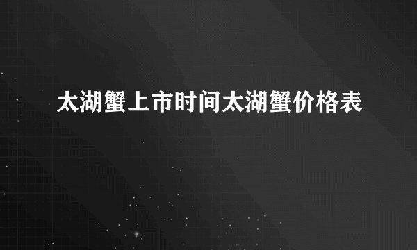太湖蟹上市时间太湖蟹价格表