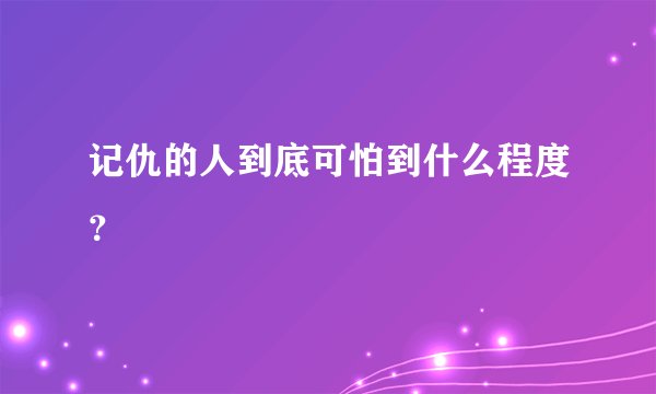 记仇的人到底可怕到什么程度？