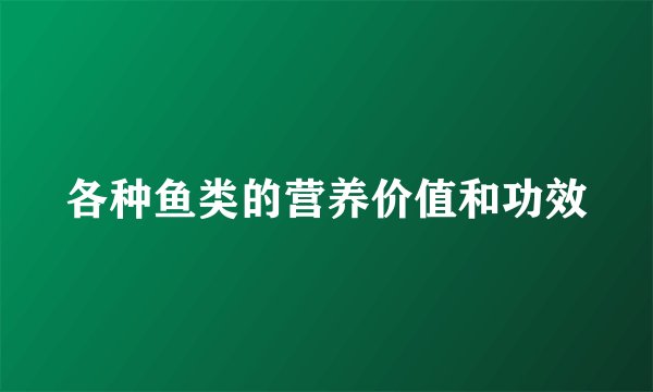 各种鱼类的营养价值和功效