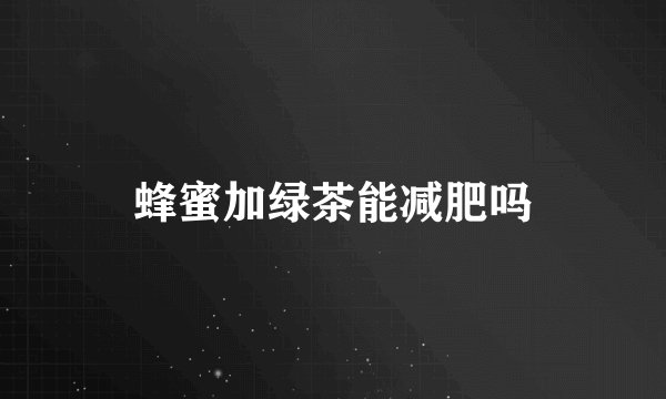 蜂蜜加绿茶能减肥吗