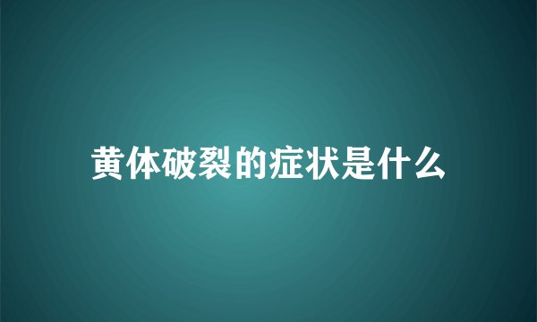 黄体破裂的症状是什么
