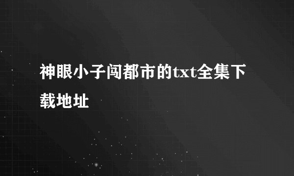 神眼小子闯都市的txt全集下载地址