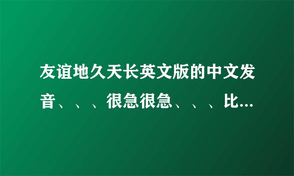 友谊地久天长英文版的中文发音、、、很急很急、、、比如第一句:休哦都为、、、就这样,全部,全部哦