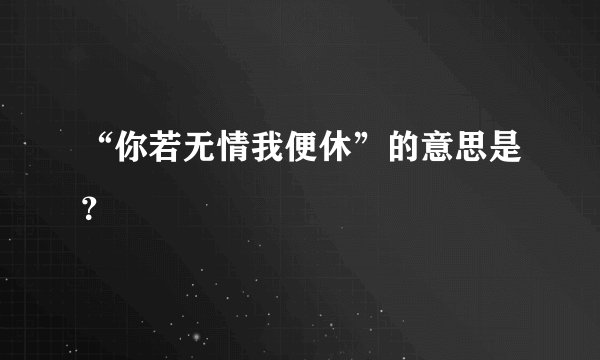“你若无情我便休”的意思是？