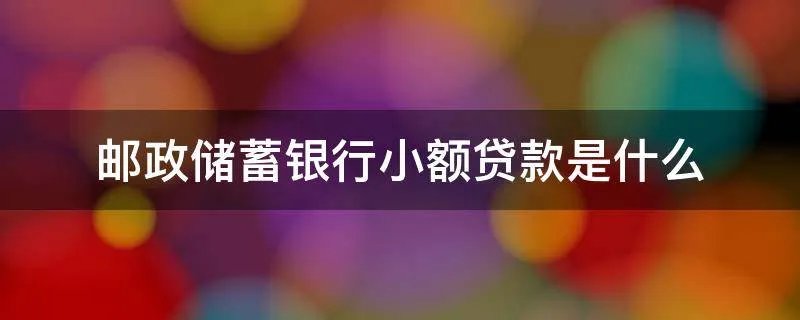 邮政储蓄银行小额贷款是什么
