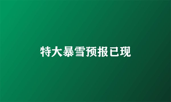 特大暴雪预报已现