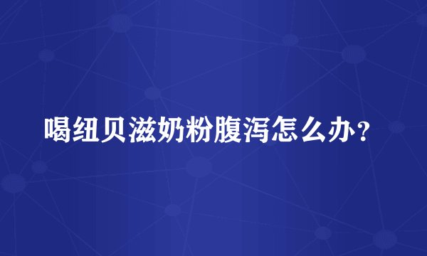 喝纽贝滋奶粉腹泻怎么办？