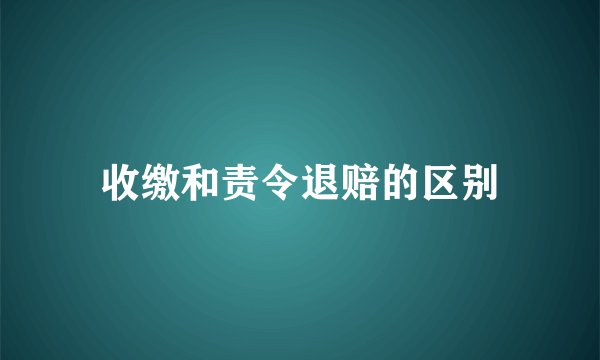 收缴和责令退赔的区别