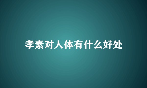 孝素对人体有什么好处