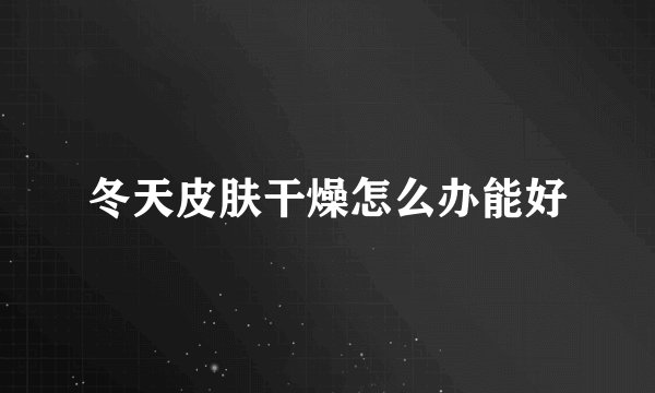 冬天皮肤干燥怎么办能好