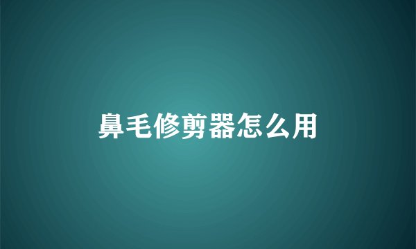 鼻毛修剪器怎么用