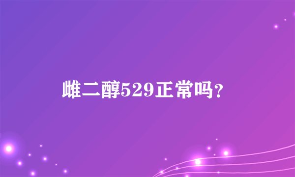 雌二醇529正常吗？