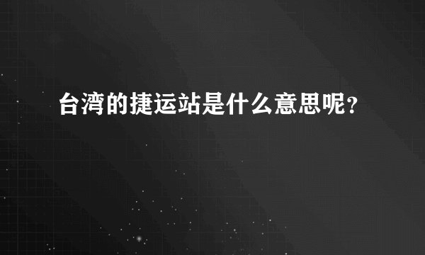 台湾的捷运站是什么意思呢？