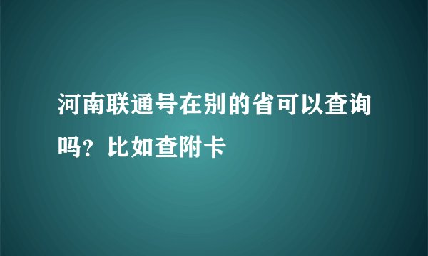 河南联通号在别的省可以查询吗？比如查附卡