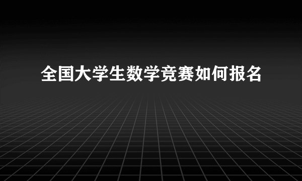 全国大学生数学竞赛如何报名