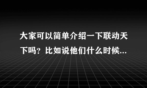 大家可以简单介绍一下联动天下吗?比如说他们什么时候成立的,