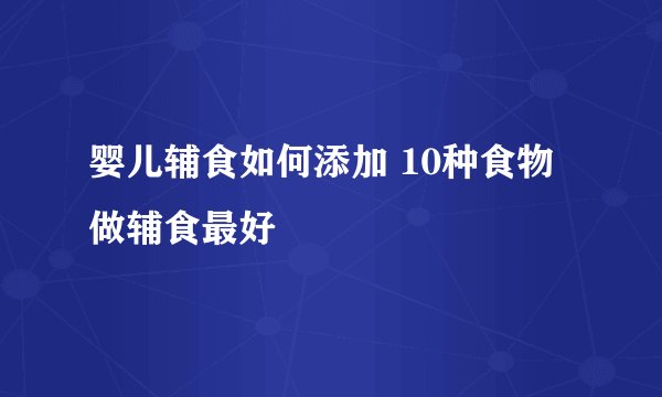 婴儿辅食如何添加 10种食物做辅食最好