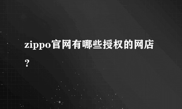 zippo官网有哪些授权的网店？