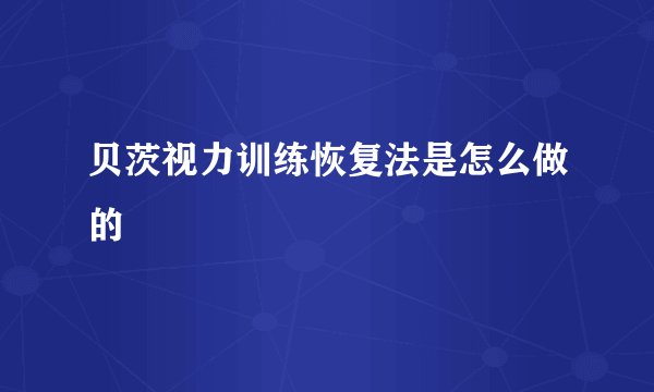 贝茨视力训练恢复法是怎么做的