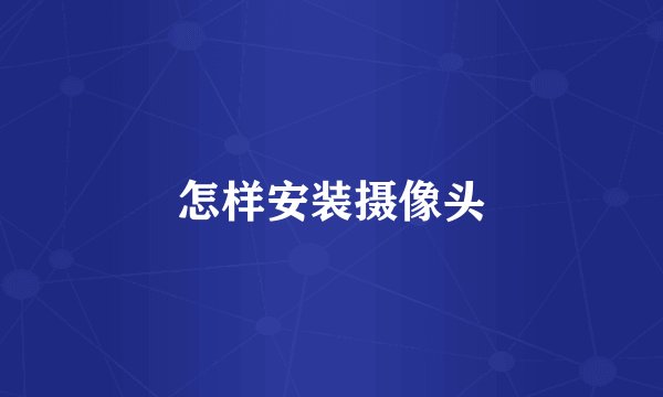 怎样安装摄像头