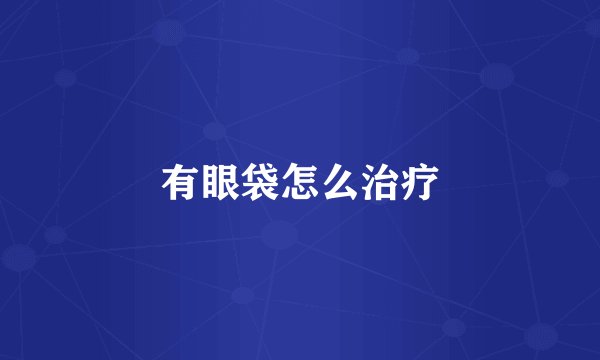 有眼袋怎么治疗