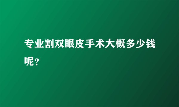 专业割双眼皮手术大概多少钱呢？