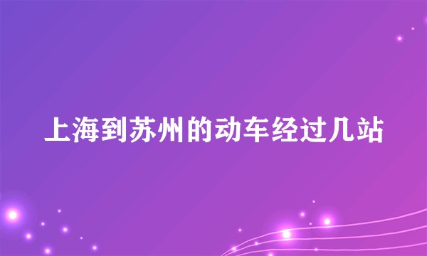 上海到苏州的动车经过几站