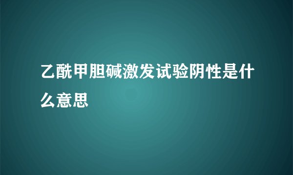 乙酰甲胆碱激发试验阴性是什么意思