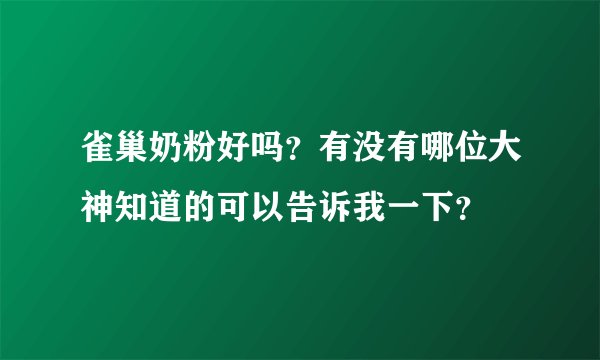 雀巢奶粉好吗？有没有哪位大神知道的可以告诉我一下？