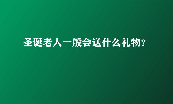 圣诞老人一般会送什么礼物？