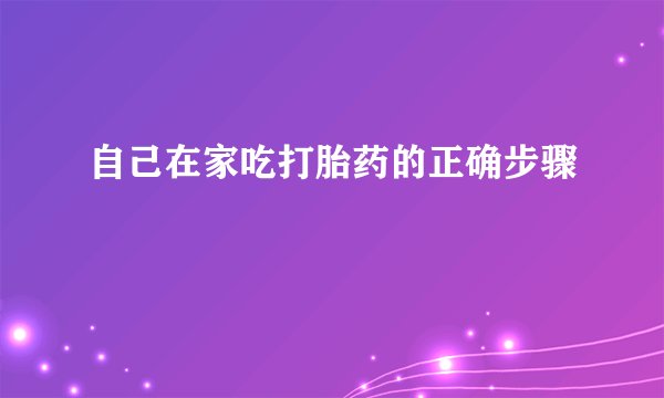 自己在家吃打胎药的正确步骤