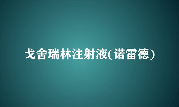 戈舍瑞林注射液(诺雷德)
