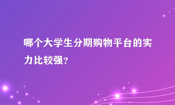 哪个大学生分期购物平台的实力比较强？