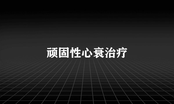 顽固性心衰治疗