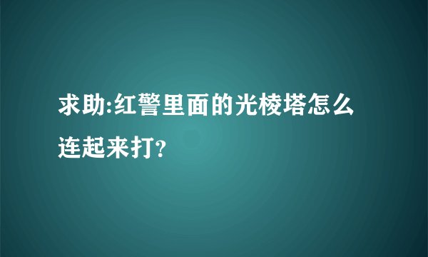 求助:红警里面的光棱塔怎么连起来打？