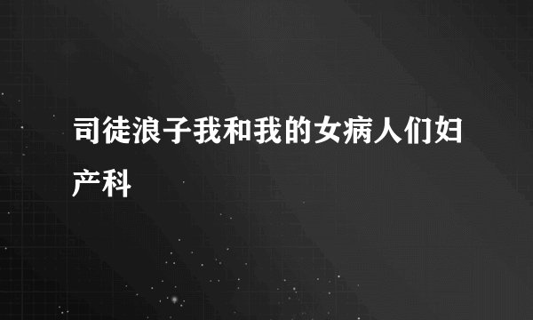 司徒浪子我和我的女病人们妇产科