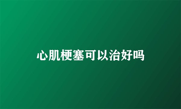 心肌梗塞可以治好吗