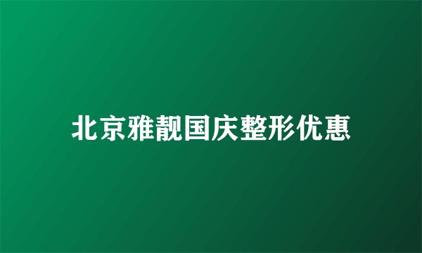 北京雅靓国庆整形优惠