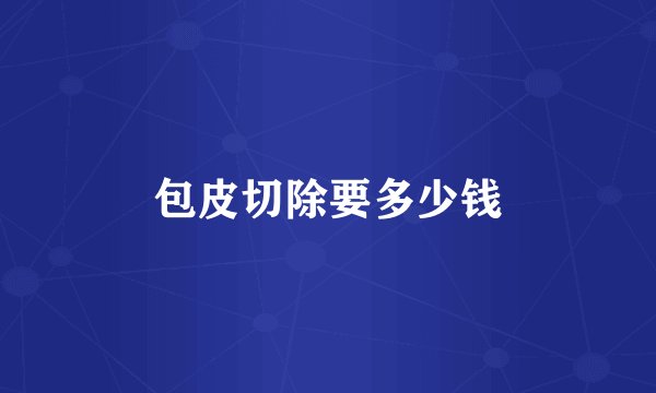 包皮切除要多少钱