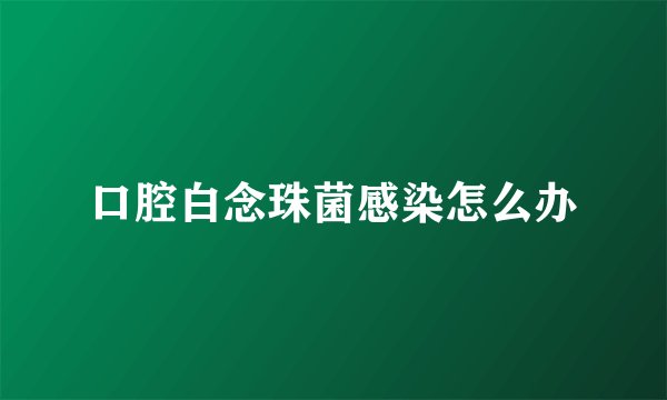 口腔白念珠菌感染怎么办