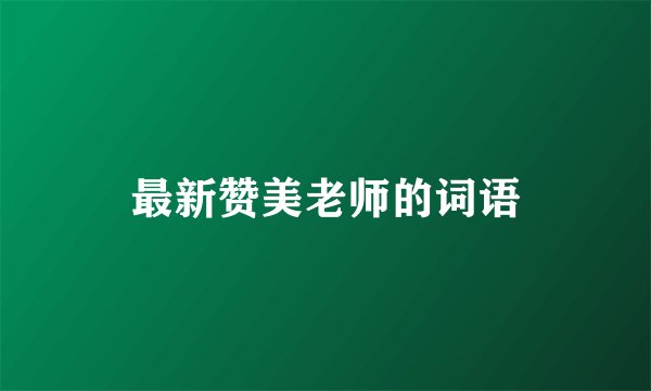 最新赞美老师的词语