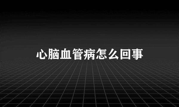 心脑血管病怎么回事