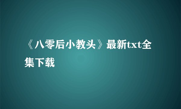 《八零后小教头》最新txt全集下载