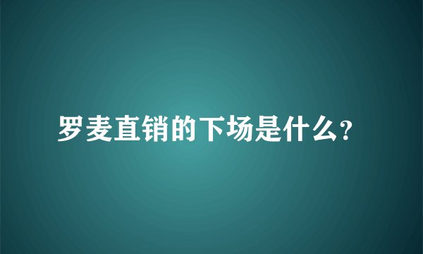 罗麦直销的下场是什么?