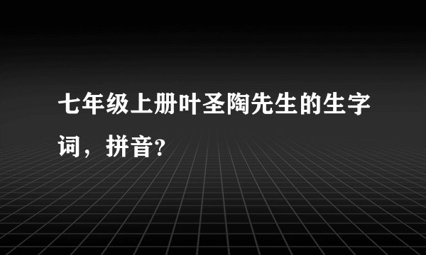 七年级上册叶圣陶先生的生字词，拼音？