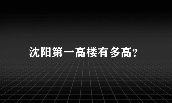 沈阳第一高楼有多高？