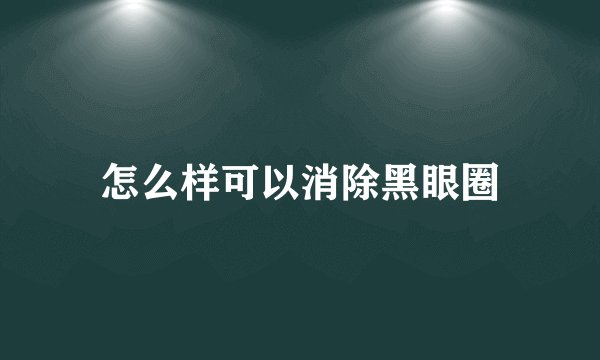 怎么样可以消除黑眼圈