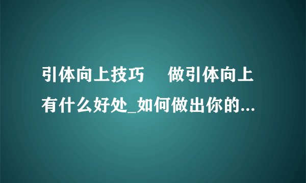 引体向上技巧 做引体向上有什么好处_如何做出你的第一个引体向上