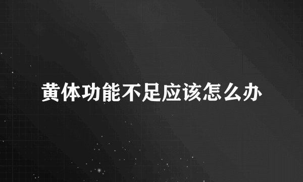 黄体功能不足应该怎么办