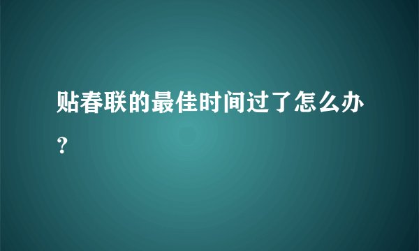 贴春联的最佳时间过了怎么办？